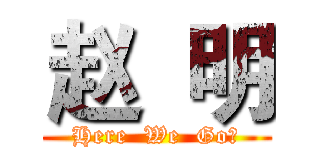 赵  明 (Here  We  Go！)