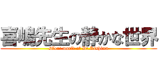 喜嶋先生の静かな世界 (silent world of Dr.Kishima)