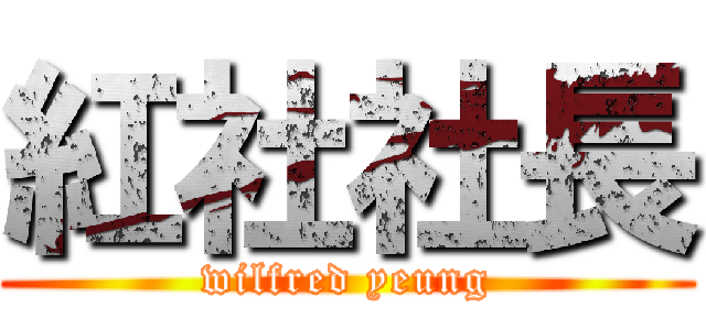 紅社社長 (wilfred yeung)