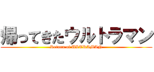 帰ってきたウルトラマン (Return of ULTRAMAN)