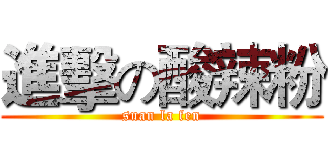 進擊の酸辣粉 (suan la fen)