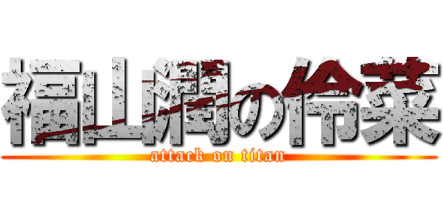 福山潤の伶菜 (attack on titan)