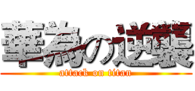 華為の逆襲 (attack on titan)