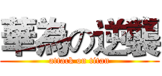 華為の逆襲 (attack on titan)