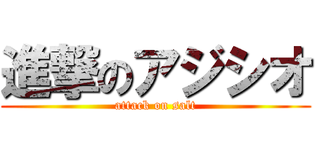 進撃のアジシオ (attack on salt)