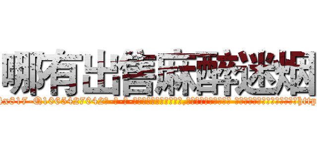 哪有出售麻醉迷烟 (哪有出售麻醉迷烟【电-话151x68344x817-Q1065427042元-吉-药-业】我们做的是长期生意,靠的是老客户长期支持 哪有出售麻醉迷烟在发表了一篇http://sngk.net/enLzs4

参考消息网我们做的是长期生意,靠的是老客户长期支持也许我们早该意识到，就连鲍勃·霍斯金斯（金球奖戏剧类电影男主角 
)