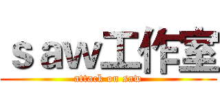 ｓａｗ工作室 (attack on saw)