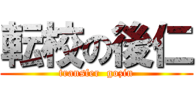 転校の後仁 (transfer  gozin)