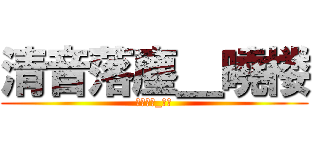 清音落塵＿曉楼 (清音落塵_曉楼)