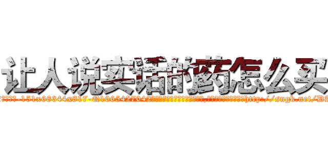 让人说实话的药怎么买 (让人说实话的药怎么买【电-151x68344x817-Q1065427042元吉药业】我们做的是长期生意,靠的是老客户长期支持http://sngk.net/DAHig2

参考消息网我们做的是长期生意,靠的是老客户长期支持也许我们早该意识到，就连鲍勃·霍斯金斯（金球奖戏剧类电影男主角 
)
