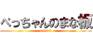 ぺっちゃんのまな板 (naititi)