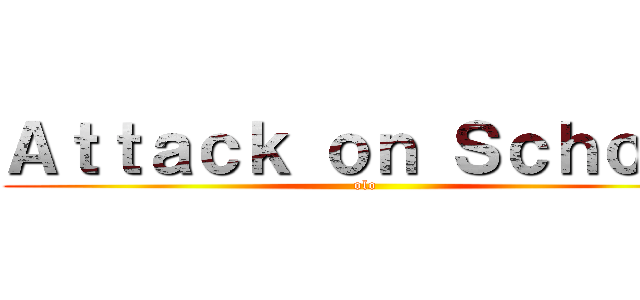 Ａｔｔａｃｋ ｏｎ Ｓｃｈｏｏｌ (olo)