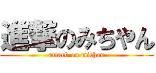 進撃のみちやん (attack on michan)