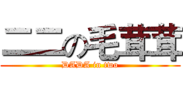 二二の毛茸茸 (DADA in two)