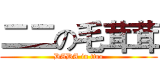 二二の毛茸茸 (DADA in two)