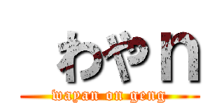  わやｎ (wayan on geng)
