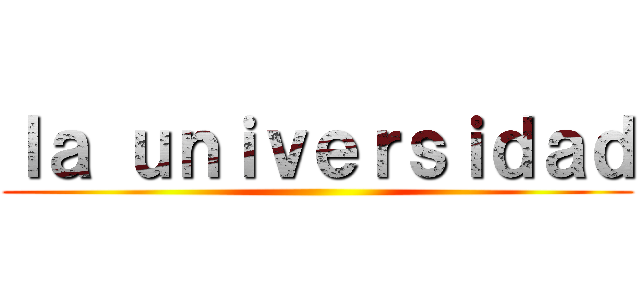 ｌａ ｕｎｉｖｅｒｓｉｄａｄ ()