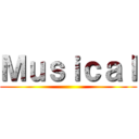 Ｍｕｓｉｃａｌ ()