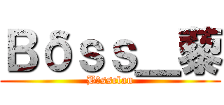 Ｂδｓｓ＿藜 (Bδssclan)
