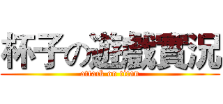杯子の遊戲實況 (attack on titan)