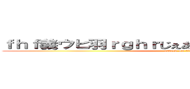 ｆｈｆ義ウヒ羽ｒｇｈｒじぇあうぃうｈろあいｇｈれういｇ (attack on titan)