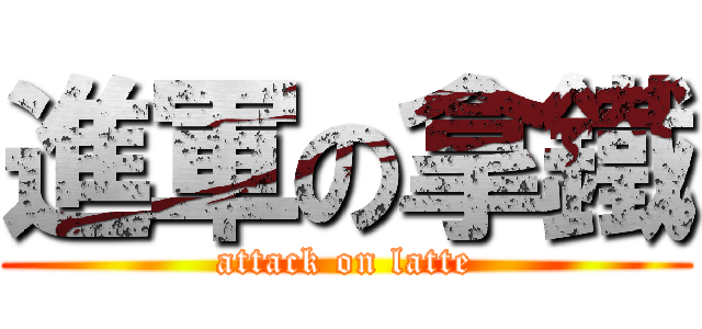進軍の拿鐵 (attack on latte)