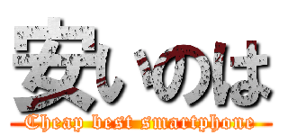 安いのは (Cheap best smartphone)