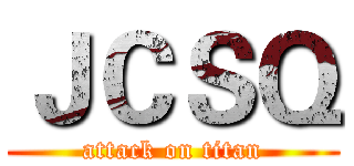 ＪＣＳＱ (attack on titan)