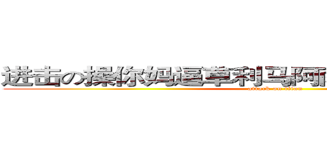 进击の操你妈逼草利马阿萨德佛啊时间地方 (attack on titan)