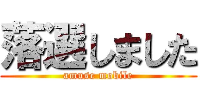 落選しました (amuse mobile)