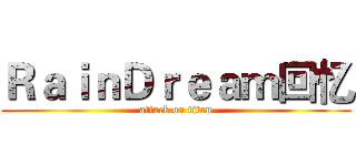 ＲａｉｎＤｒｅａｍ回忆 (attack on titan)