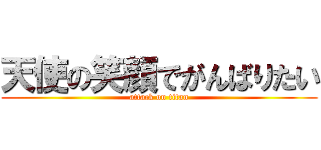 天使の笑顔でがんばりたい (attack on titan)