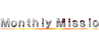 Ｍｏｎｔｈｌｙ Ｍｉｓｓｉｏｎ (月目標を達成せよ)