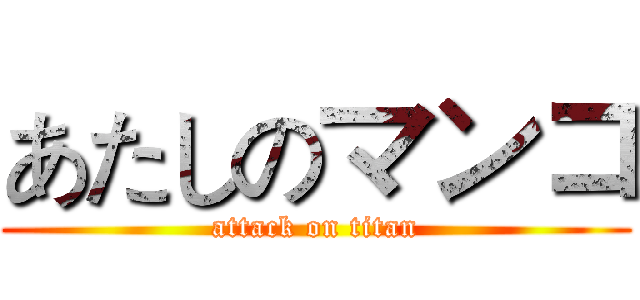 あたしのマンコ (attack on titan)