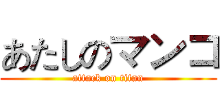 あたしのマンコ (attack on titan)