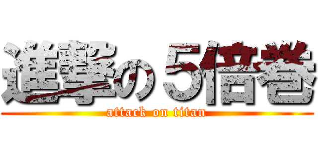 進撃の５倍巻 (attack on titan)
