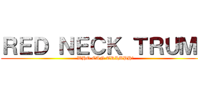 ＲＥＤ ＮＥＣＫ ＴＲＵＭＰ (WHO CAN TRIMPH?)