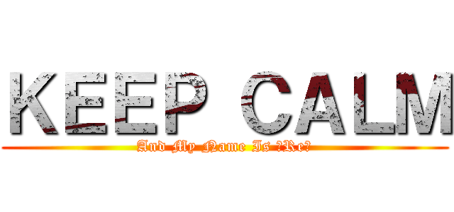 ＫＥＥＰ ＣＡＬＭ (And My Name Is 「Re」)