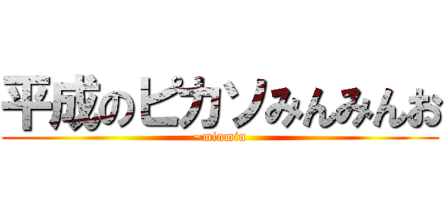 平成のピカソみんみんお (~minmin)