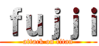 ｆｕｊｊｉ (attack on titan)