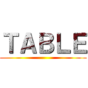 ＴＡＢＬＥ ()