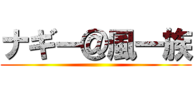 ナギー＠風一族 ()