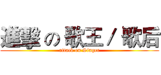 進擊 の 歌王／ 歌后 (attack on Singer)