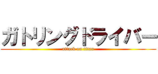 ガトリングドライバー (attack on titan)