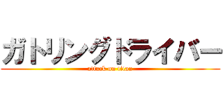 ガトリングドライバー (attack on titan)