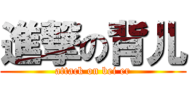 進撃の背儿 (attack on bei er)