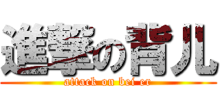 進撃の背儿 (attack on bei er)