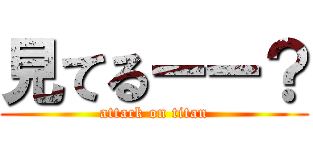 見てるーー？ (attack on titan)