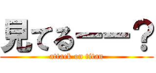 見てるーー？ (attack on titan)