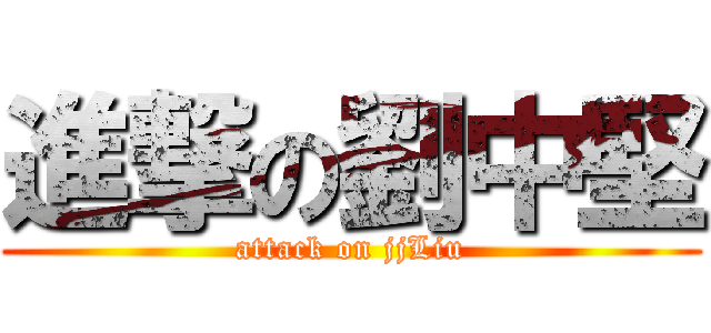 進撃の劉中堅 (attack on jjLiu)